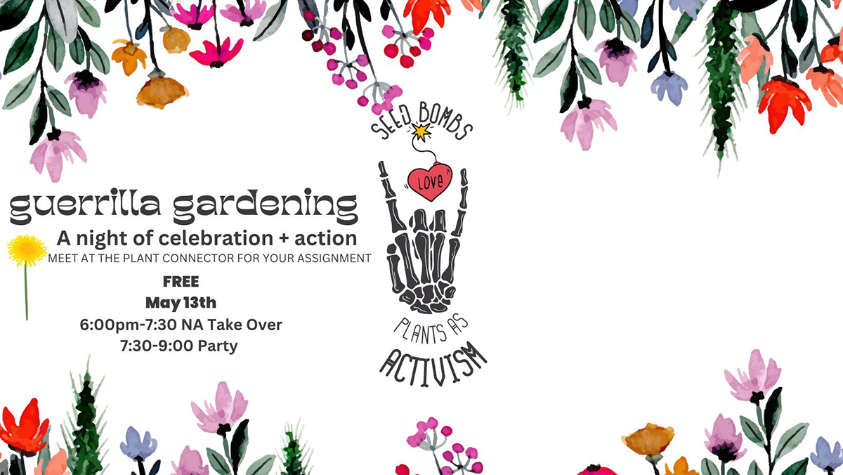 Digital Flyer for event, guerrilla gardening: NA take Over, at The Plant Connector, 73 Main St, North Adams, Mass., SATURDAY, MAY 13, 2023 AT 6 PM.